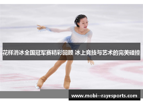 花样滑冰全国冠军赛精彩回顾 冰上竞技与艺术的完美碰撞