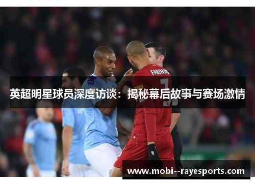 英超明星球员深度访谈：揭秘幕后故事与赛场激情