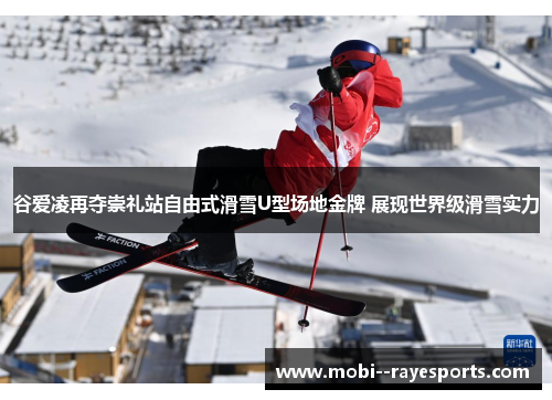 谷爱凌再夺崇礼站自由式滑雪U型场地金牌 展现世界级滑雪实力
