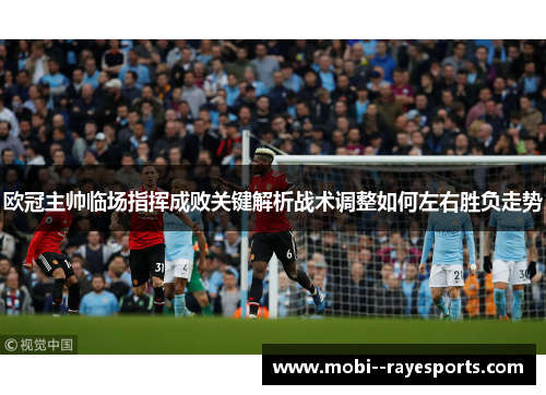 欧冠主帅临场指挥成败关键解析战术调整如何左右胜负走势