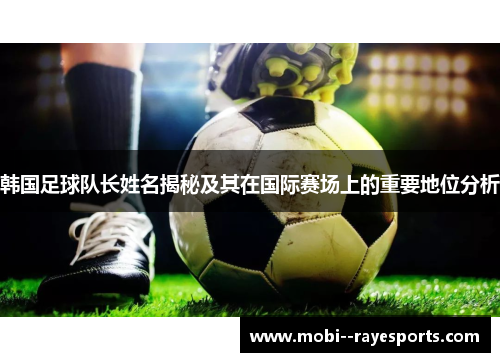 韩国足球队长姓名揭秘及其在国际赛场上的重要地位分析