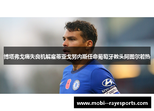 博塔弗戈痛失良机解雇蒂亚戈努内斯任命葡萄牙教头阿图尔若热