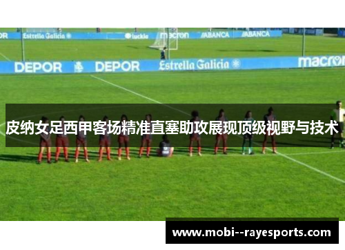 皮纳女足西甲客场精准直塞助攻展现顶级视野与技术