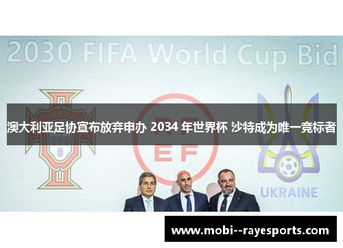 澳大利亚足协宣布放弃申办 2034 年世界杯 沙特成为唯一竞标者