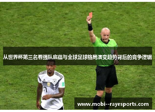 从世界杯第三名看强队底蕴与全球足球格局演变趋势背后的竞争逻辑