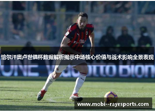 恰尔汗奥卢世俱杯数据解析揭示中场核心价值与战术影响全景表现