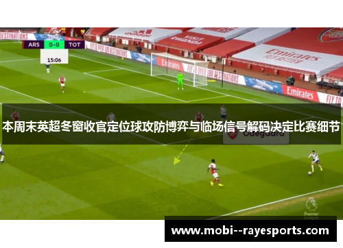 本周末英超冬窗收官定位球攻防博弈与临场信号解码决定比赛细节